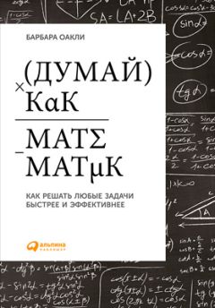 Читайте книги онлайн на Bookidrom.ru! Бесплатные книги в одном клике Барбара Оакли - Думай как математик: Как решать любые задачи быстрее и эффективнее