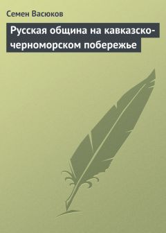 Читайте книги онлайн на Bookidrom.ru! Бесплатные книги в одном клике Семен Васюков - Русская община на кавказско-черноморском побережье