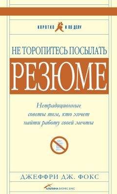 Джеффри Фокс - Не торопитесь посылать резюме: Нетрадиционные советы тем, кто хочет найти работу свой мечты