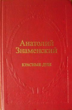 Анатолий Знаменский - Красные дни. Роман-хроника в 2-х книгах. Книга первая