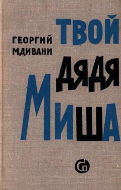 Читайте книги онлайн на Bookidrom.ru! Бесплатные книги в одном клике Георгий Мдивани - Твой дядя Миша