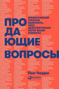 Читайте книги онлайн на Bookidrom.ru! Бесплатные книги в одном клике Пол Черри - Продающие вопросы: Эффективный способ выяснить, чего действительно хотят ваши клиенты