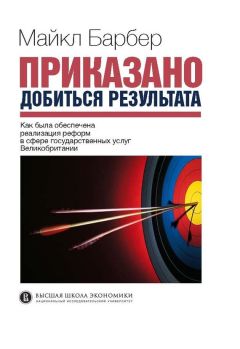 Читайте книги онлайн на Bookidrom.ru! Бесплатные книги в одном клике Майкл Барбер - Приказано добиться результата. Как была обеспечена реализация реформ в сфере государственных услуг Великобритании