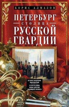 Читайте книги онлайн на Bookidrom.ru! Бесплатные книги в одном клике Борис Алмазов - Петербург – столица русской гвардии. История гвардейских подразделений. Структура войск. Боевые действия. Выдающиеся личности