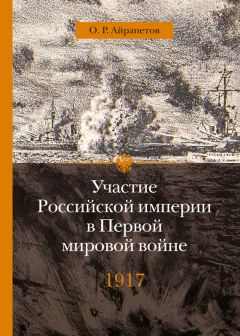 Читайте книги онлайн на Bookidrom.ru! Бесплатные книги в одном клике Олег Айрапетов - Участие Российской империи в Первой мировой войне (1914–1917). 1917 год. Распад