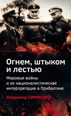 Читайте книги онлайн на Bookidrom.ru! Бесплатные книги в одном клике Владимир Симиндей - Огнем, штыком и лестью. Мировые войны и их националистическая интерпретация в Прибалтике