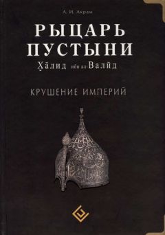 Читайте книги онлайн на Bookidrom.ru! Бесплатные книги в одном клике А. Акрам - Рыцарь пустыни. Халид ибн ал-Валйд. Крушение империй