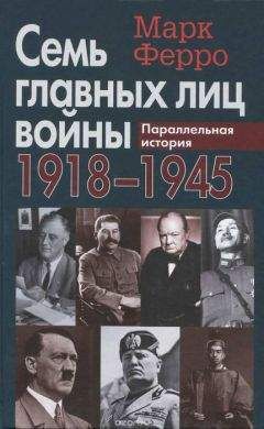 Читайте книги онлайн на Bookidrom.ru! Бесплатные книги в одном клике Марк Ферро - Семь главных лиц войны, 1918-1945: Параллельная история