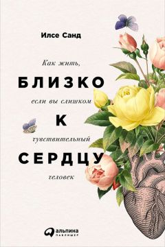 Читайте книги онлайн на Bookidrom.ru! Бесплатные книги в одном клике Илсе Санд - Близко к сердцу: Как жить, если вы слишком чувствительный человек
