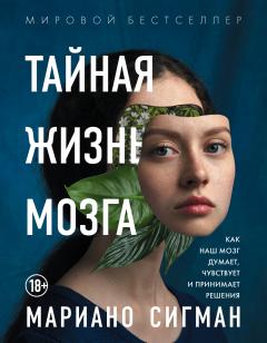 Читайте книги онлайн на Bookidrom.ru! Бесплатные книги в одном клике Мариано Сигман - Тайная жизнь мозга. Как наш мозг думает, чувствует и принимает решения