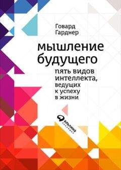 Читайте книги онлайн на Bookidrom.ru! Бесплатные книги в одном клике Говард Гарднер - Мышление будущего. Пять видов интеллекта, ведущих к успеху в жизни