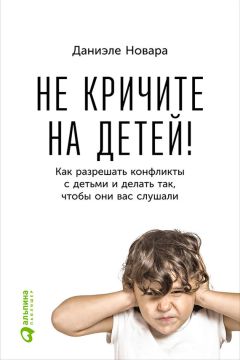 Читайте книги онлайн на Bookidrom.ru! Бесплатные книги в одном клике Даниэле Новара - Не кричите на детей! Как разрешать конфликты с детьми и делать так, чтобы они вас слушали