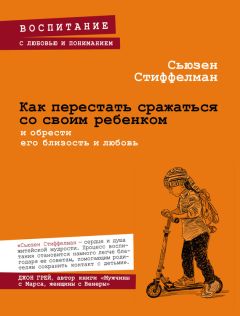 Читайте книги онлайн на Bookidrom.ru! Бесплатные книги в одном клике Сьюзен Стиффелман - Как перестать сражаться со своим ребенком и обрести его близость и любовь