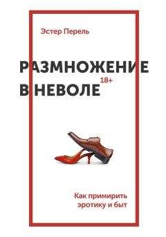 Читайте книги онлайн на Bookidrom.ru! Бесплатные книги в одном клике Эстер Перель - Размножение в неволе. Как примирить эротику и быт