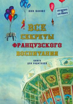 Анн Бакюс - Все секреты французского воспитания. Книга для родителей