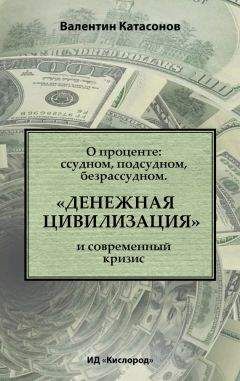 Читайте книги онлайн на Bookidrom.ru! Бесплатные книги в одном клике Валентин Катасонов - О проценте: ссудном, подсудном, безрассудном. «Денежная цивилизация» и современный кризис