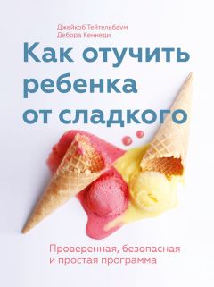 Джейкоб Тейтельбаум - Как отучить ребенка от сладкого. Проверенная, безопасная и простая программа