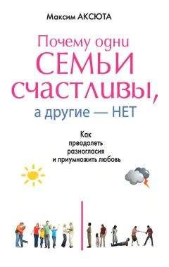 Читайте книги онлайн на Bookidrom.ru! Бесплатные книги в одном клике Максим Аксюта - Почему одни семьи счастливы, а другие нет. Как преодолеть разногласия и приумножить любовь