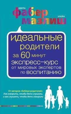 Адель Фабер - Идеальные родители за 60 минут. Экспресс-курс от мировых экспертов по воспитанию