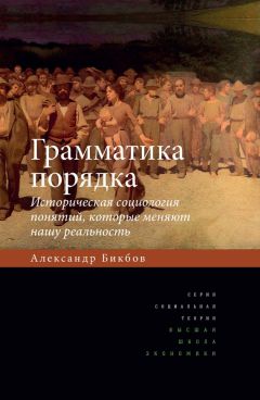 Читайте книги онлайн на Bookidrom.ru! Бесплатные книги в одном клике Александр Бикбов - Грамматика порядка. Историческая социология понятий, которые меняют нашу реальность