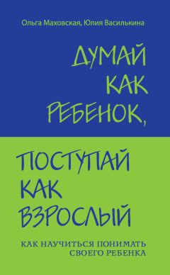 Читайте книги онлайн на Bookidrom.ru! Бесплатные книги в одном клике Ольга Маховская - Думай как ребенок, поступай как взрослый. Как научиться понимать своего ребенка