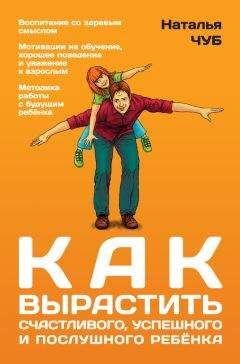 Наталья Чуб - Как вырастить успешного, счастливого и послушного ребенка