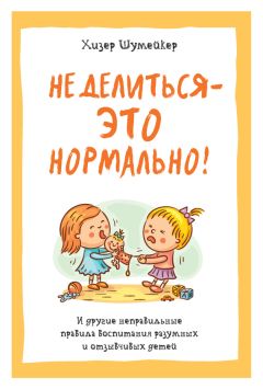 Читайте книги онлайн на Bookidrom.ru! Бесплатные книги в одном клике Хизер Шумейкер - Не делиться – это нормально! И другие неправильные правила воспитания разумных и отзывчивых детей