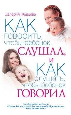 Валерия Фадеева - Как говорить, чтобы ребенок слушал, и как слушать, чтобы ребенок говорил