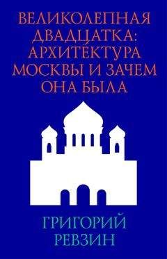 Читайте книги онлайн на Bookidrom.ru! Бесплатные книги в одном клике Григорий Ревзин - Великолепная двадцатка: архитектура Москвы и зачем она была