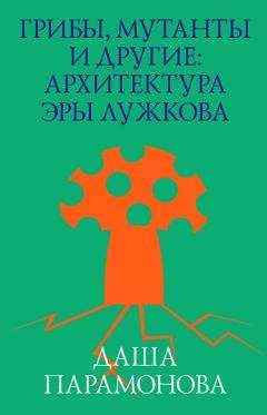 Читайте книги онлайн на Bookidrom.ru! Бесплатные книги в одном клике Даша Парамонова - Грибы, мутанты и другие: архитектура эры Лужкова