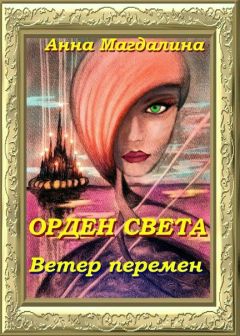 Читайте книги онлайн на Bookidrom.ru! Бесплатные книги в одном клике Анна Магдалина - Орден Света. Ветер перемен