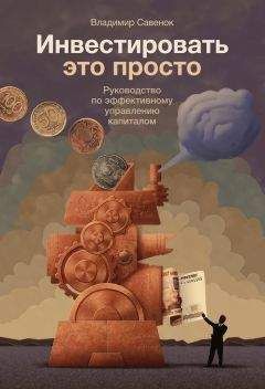 Владимир Савенок - Инвестировать – это просто. Руководство по эффективному управлению капиталом