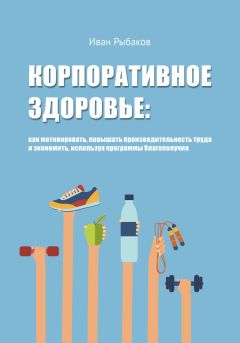 Читайте книги онлайн на Bookidrom.ru! Бесплатные книги в одном клике Иван Рыбаков - Корпоративное здоровье: как мотивировать, повышать производительность труда и экономить, используя программы благополучия