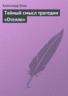 Читайте книги онлайн на Bookidrom.ru! Бесплатные книги в одном клике Александр Блок - Тайный смысл трагедии «Отелло»