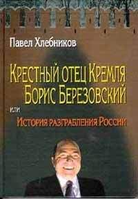 Павел Хлебников - Крёстный отец Кремля Борис Березовский, или история разграбления России