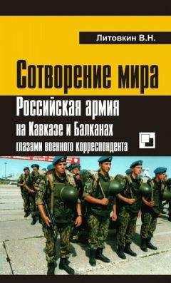 Читайте книги онлайн на Bookidrom.ru! Бесплатные книги в одном клике Виктор Литовкин - Сотворение мира: Российская армия на Кавказе и Балканах глазами военного корреспондента