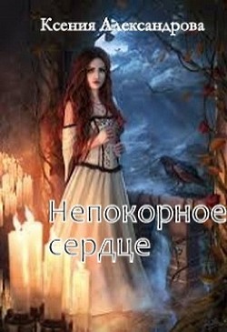 Непокорное сердце (СИ) - Александрова Ксения