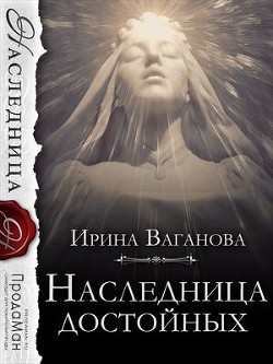 Читайте книги онлайн на Bookidrom.ru! Бесплатные книги в одном клике Наследница достойных (СИ) - Ваганова Ирина Львовна