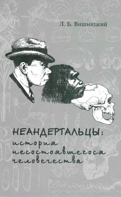 Читайте книги онлайн на Bookidrom.ru! Бесплатные книги в одном клике Неандертальцы: история несостоявшегося человечества - Вишняцкий Леонид Борисович