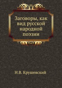 Читайте книги онлайн на Bookidrom.ru! Бесплатные книги в одном клике Заговоры, как вид русской народной поэзии - Крушевский Н. В.