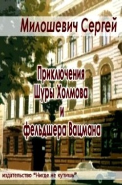 Приключения Шуры Холмова и фельдшера Вацмана (СИ) - Милошевич Сергей