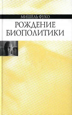 Читайте книги онлайн на Bookidrom.ru! Бесплатные книги в одном клике Рождение биополитики - Фуко Мишель