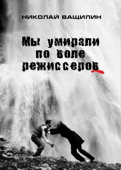 Читайте книги онлайн на Bookidrom.ru! Бесплатные книги в одном клике Мы умирали по воле режиссёров - Ващилин Николай Николаевич