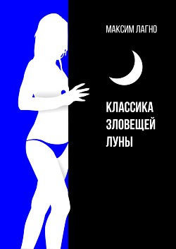 Читайте книги онлайн на Bookidrom.ru! Бесплатные книги в одном клике Классика зловещей луны (СИ) - Лагно Максим Александрович