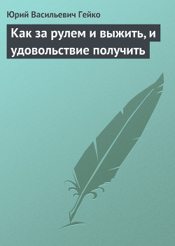 Читайте книги онлайн на Bookidrom.ru! Бесплатные книги в одном клике Как за рулем и выжить, и удовольствие получить - Гейко Юрий Васильевич