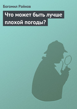 Что может быть лучше плохой погоды? - Райнов Богомил Николаев