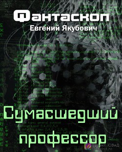 Читайте книги онлайн на Bookidrom.ru! Бесплатные книги в одном клике Сумасшедший профессор (СИ) - Якубович Евгений Львович