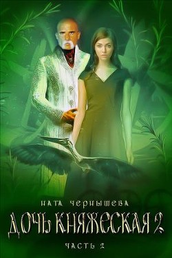 Читайте книги онлайн на Bookidrom.ru! Бесплатные книги в одном клике Дочь княжеская. Книга 2. Часть 2 (СИ) - Чернышева Наталья Сергеевна