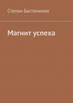 Магнит успеха - Бастанжиев Степан Сергеевич 