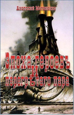 Эпоха героев и перегретого пара (СИ) - Матвиенко Анатолий Евгеньевич